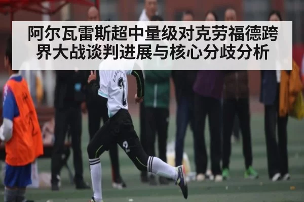 阿尔瓦雷斯超中量级对克劳福德跨界大战谈判进展与核心分歧分析 - DOTA2